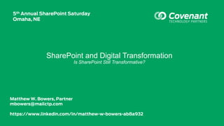 SharePoint and Digital Transformation
Is SharePoint Still Transformative?
Matthew W. Bowers, Partner
mbowers@mailctp.com
https://www.linkedin.com/in/matthew-w-bowers-ab8a932
5th Annual SharePoint Saturday
Omaha, NE
 