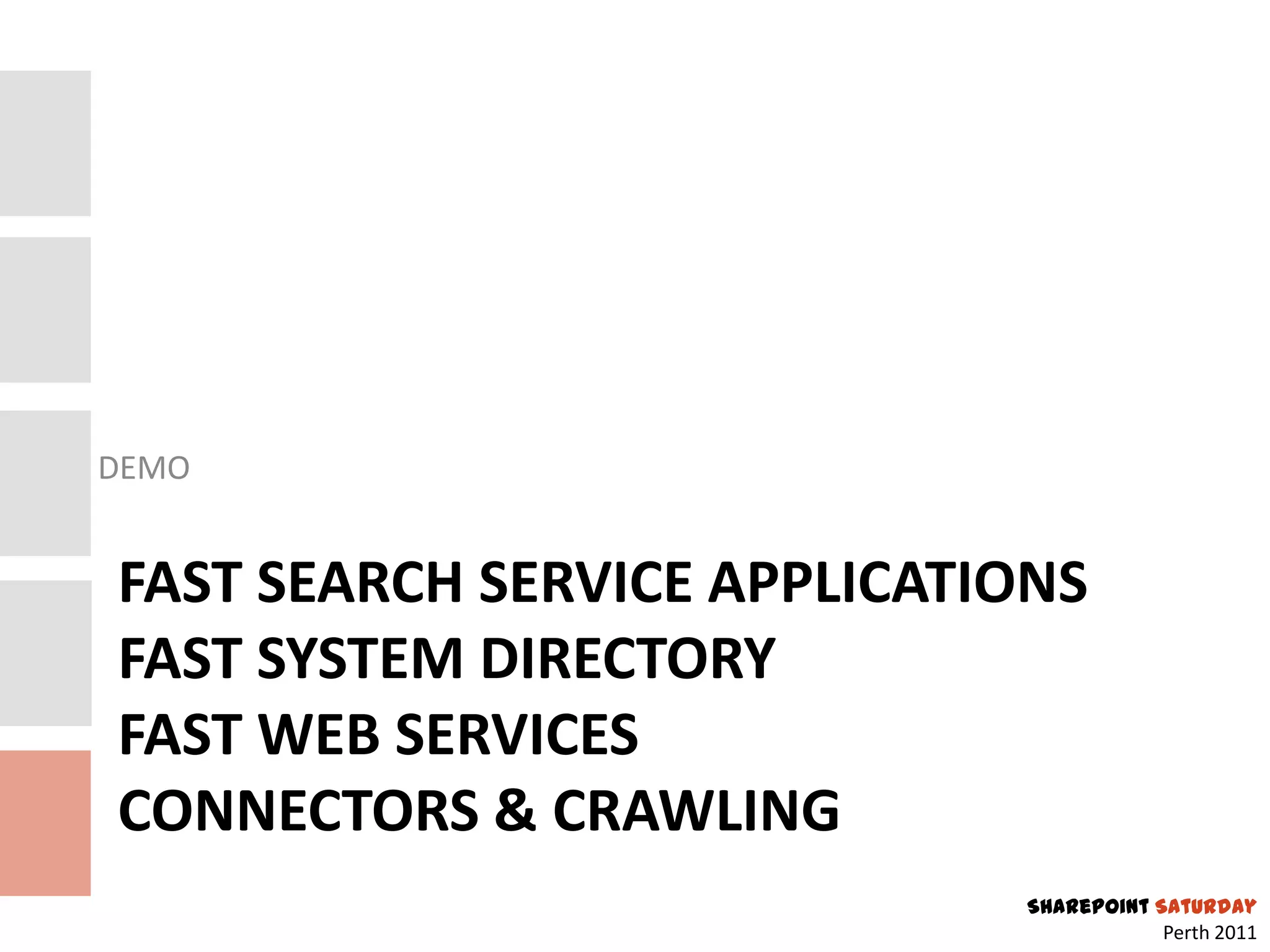 DEMO


FAST SEARCH SERVICE APPLICATIONS
FAST SYSTEM DIRECTORY
FAST WEB SERVICES
CONNECTORS & CRAWLING
                             SharePoint Saturday
                                         Perth 2011
 