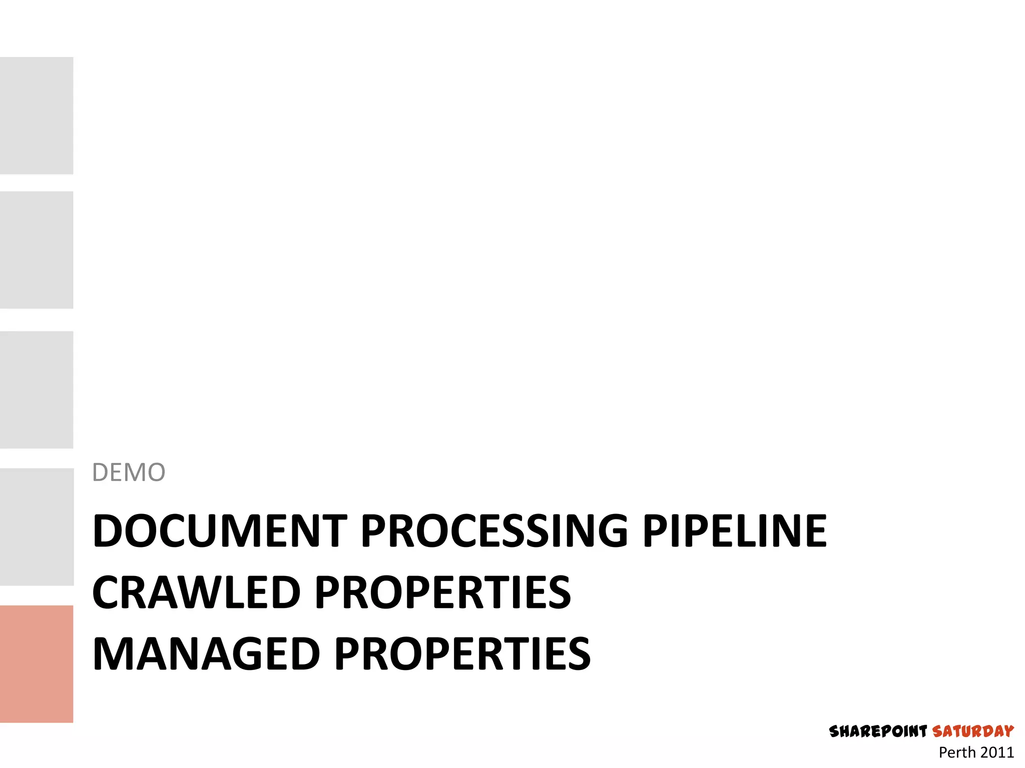 DEMO

DOCUMENT PROCESSING PIPELINE
CRAWLED PROPERTIES
MANAGED PROPERTIES
                               SharePoint Saturday
                                           Perth 2011
 