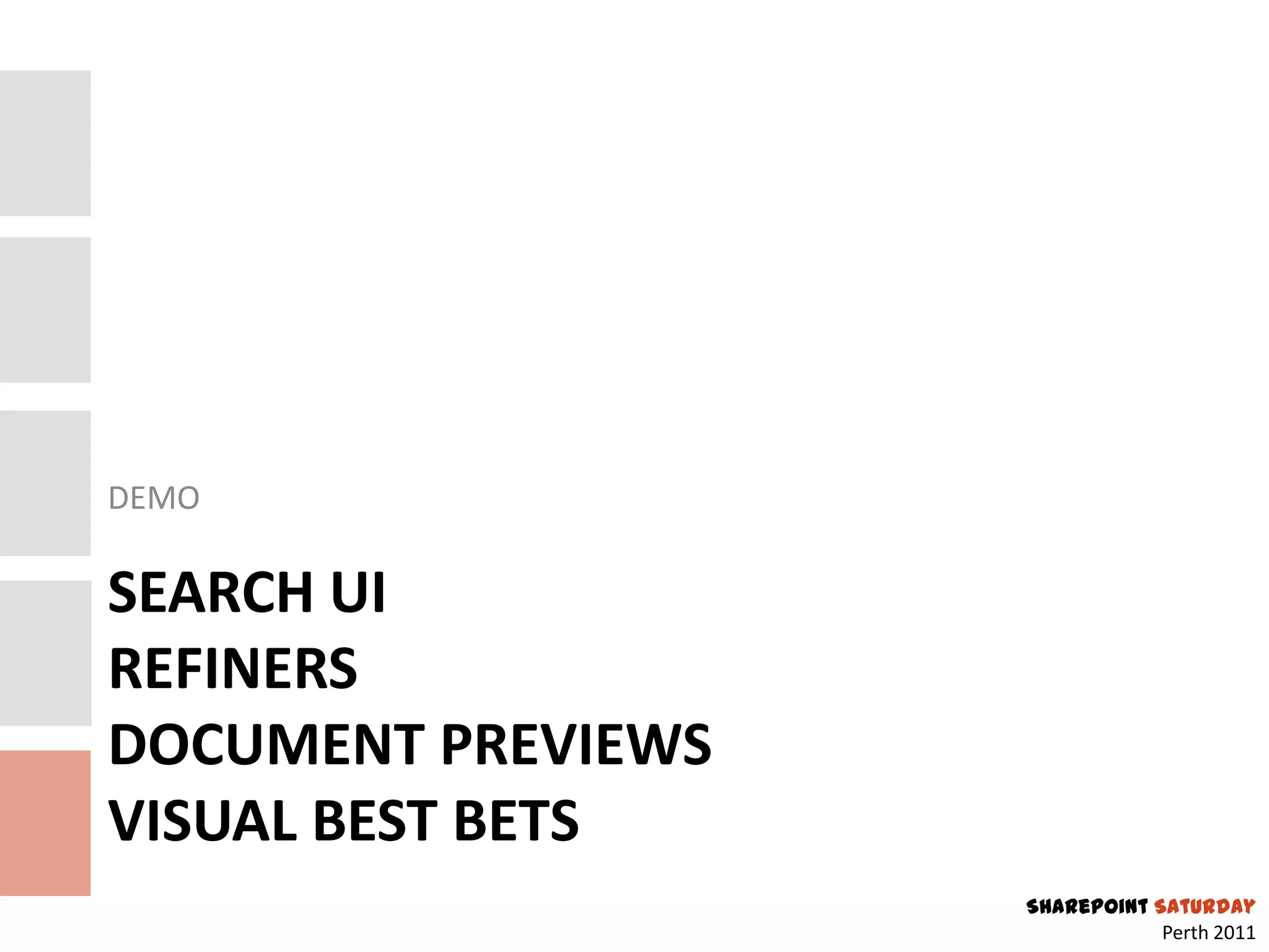 DEMO

SEARCH UI
REFINERS
DOCUMENT PREVIEWS
VISUAL BEST BETS
                    SharePoint Saturday
                                Perth 2011
 