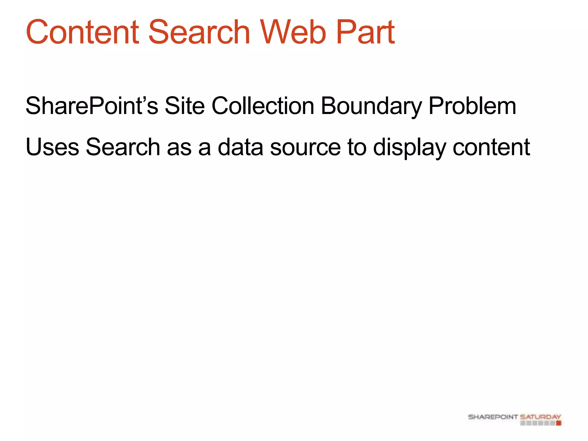 Content Search Web Part

SharePoint‟s Site Collection Boundary Problem
Uses Search as a data source to display content
 