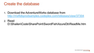1. Download the AdventureWorks database from
http://msftdbprodsamples.codeplex.com/releases/view/37304
2. Read
D:ShailenCodeSharePointSwordFishAzureDbReadMe.htm
Create the database
 