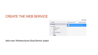 CREATE THE WEB SERVICE
Add a new “WindowsAzure Cloud Service” project
 