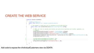 CREATE THE WEB SERVICE
Add code to expose the vIndividualCustomers view via ODATA
 