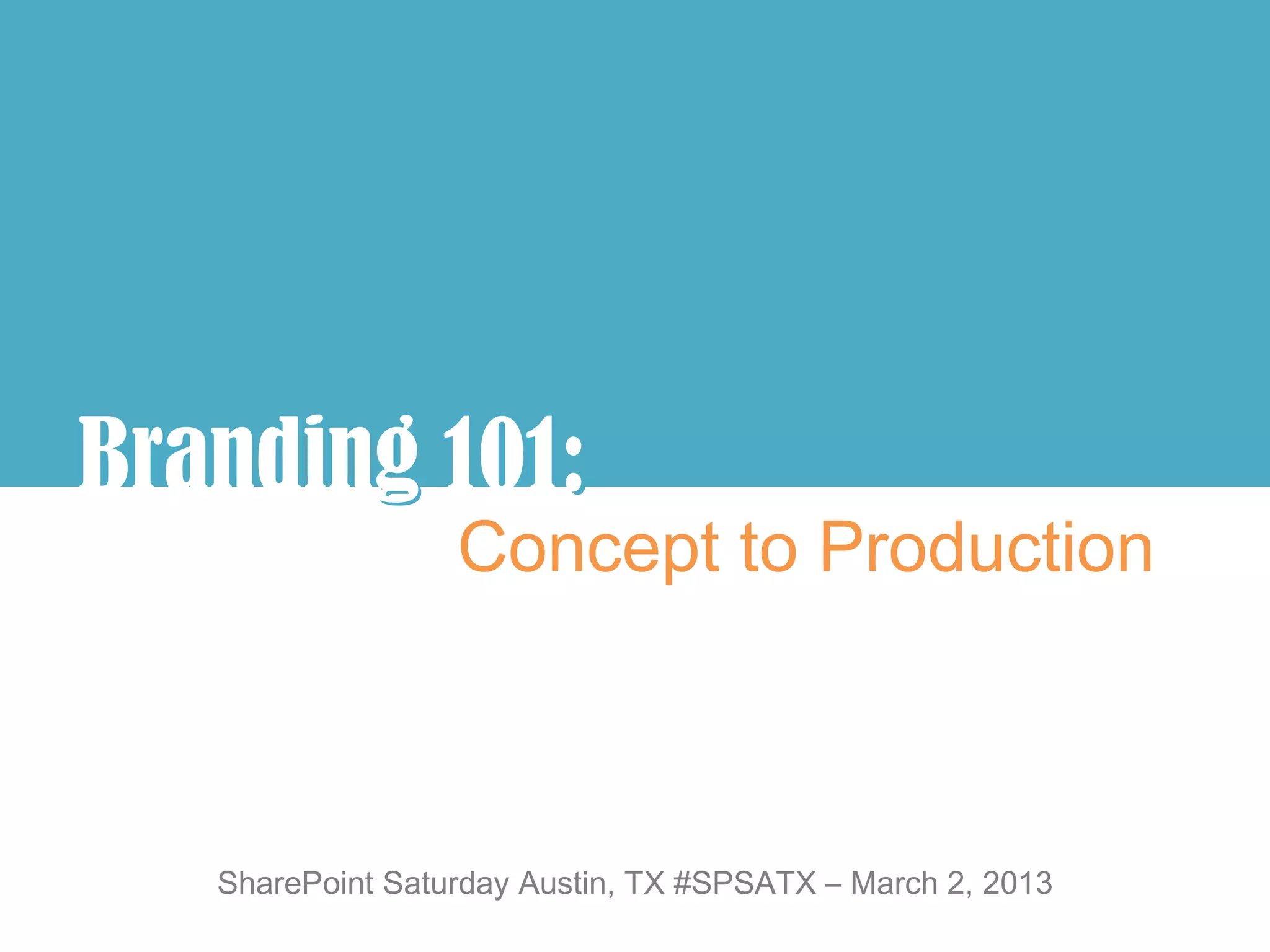 Branding 101:
       g :
                  Concept to Production



   SharePoint Saturday Austin, TX #SPSATX – March 2, 2013
 