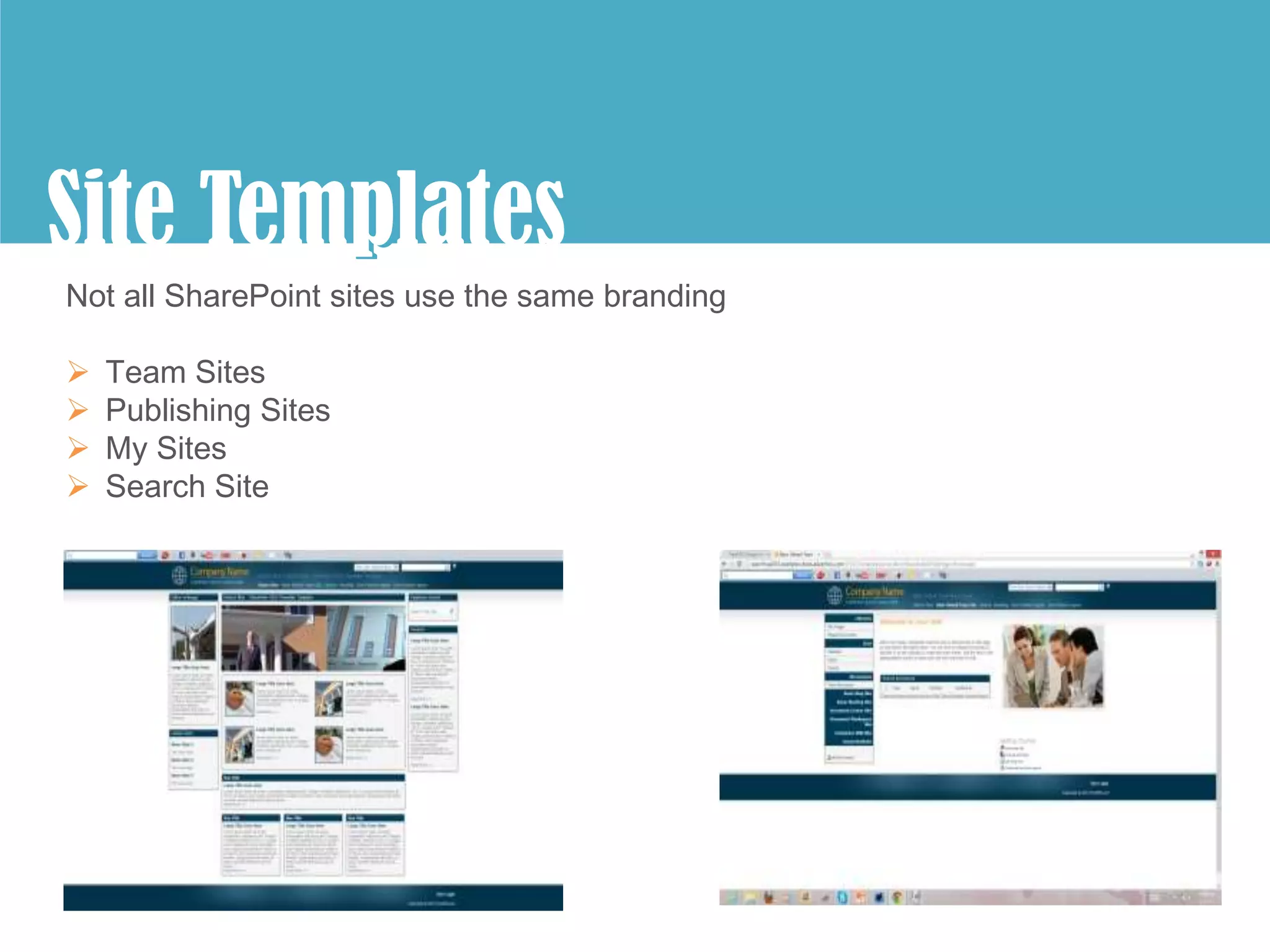 Site Templates
        p
Not all SharePoint sites use the same branding

   Team Sites
   Publishing Sites
   My Sites
   Search Site
 