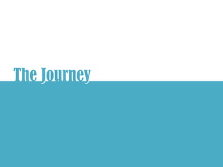 The Journey
    J     y
 