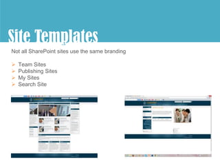 Site Templates
        p
Not all SharePoint sites use the same branding

   Team Sites
   Publishing Sites
   My Sites
   Search Site
 