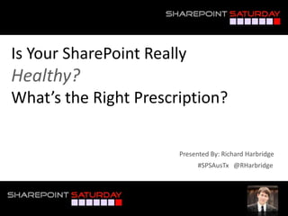 Is Your SharePoint Really
Healthy?
What’s the Right Prescription?


                       Presented By: Richard Harbridge
                             #SPSAusTx @RHarbridge
 