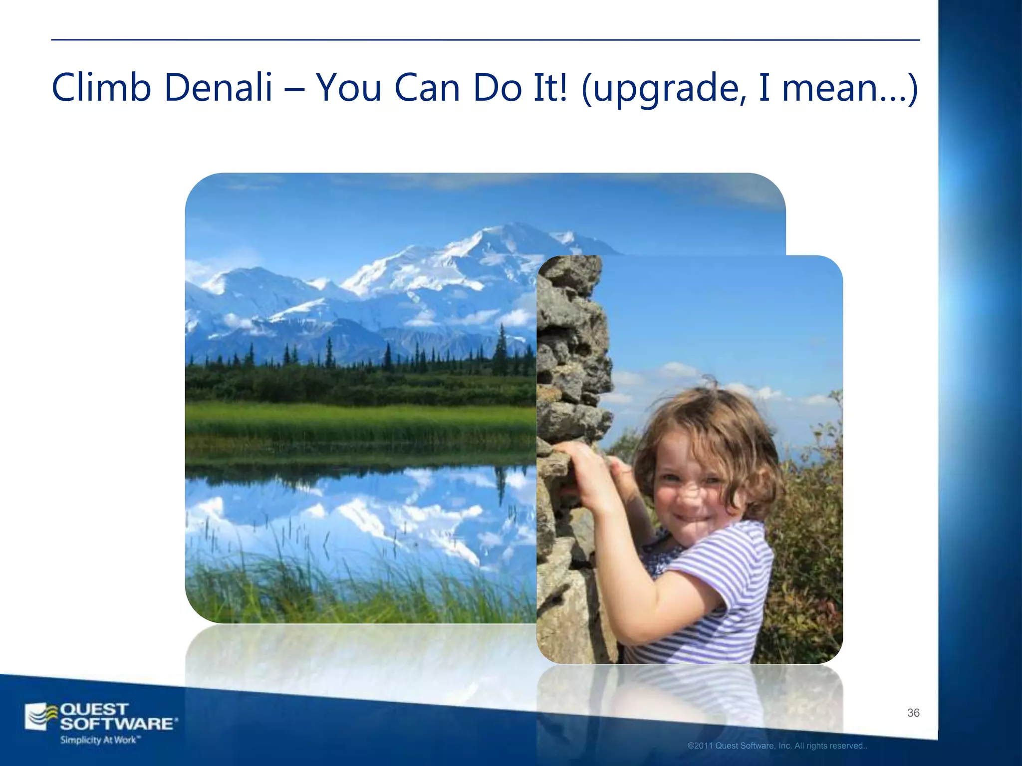 Climb Denali – You Can Do It! (upgrade, I mean…)




                                                                                      36

                                   ©2011 Quest Software, Inc. All rights reserved..
 