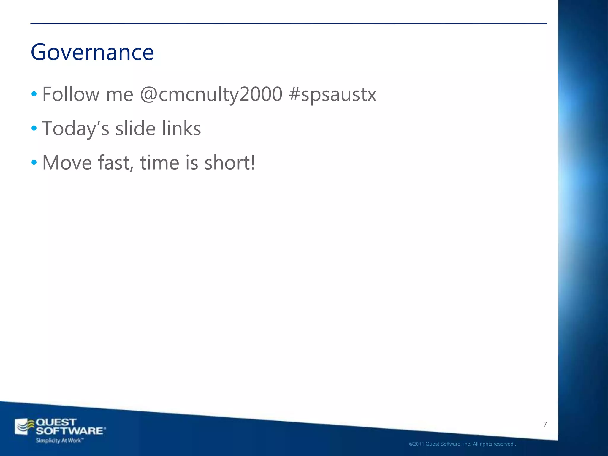 Governance
• Follow me @cmcnulty2000 #spsaustx
• Today’s slide links
• Move fast, time is short!




                                                                                         7

                                      ©2011 Quest Software, Inc. All rights reserved..
 