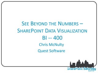 SEE BEYOND THE NUMBERS –
SHAREPOINT DATA VISUALIZATION
          BI -- 400
        Chris McNulty
        Quest Software
 