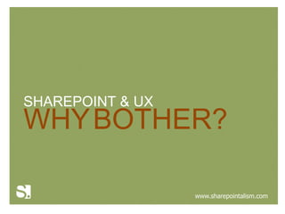 SHAREPOINT & UX
WHY BOTHER?

                  www.sharepointalism.com
 