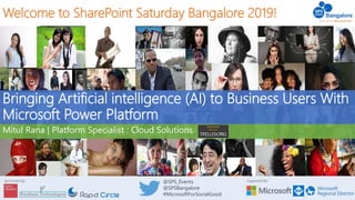 Supported By:Sponsored By: @SPS_Events
@SPSBangalore
#MicrosoftForSocialGood
Welcome to SharePoint Saturday Bangalore 2019!
Bringing Artificial intelligence (AI) to Business Users With
Microsoft Power Platform
Mitul Rana | Platform Specialist : Cloud Solutions
 