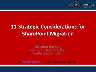 11 Strategic Considerations for SharePoint Migration Christian BuckleyDirector, Product EvangelismAxceler (echoTechnology) @buckleyplanet     http://buckleyplanet.net 