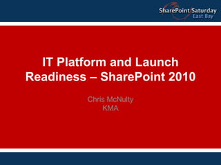 IT Platform and Launch Readiness – SharePoint 2010 Chris McNulty KMA 
