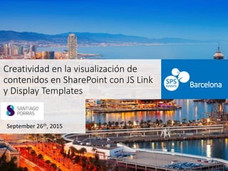 Creatividad en la visualización de
contenidos en SharePoint con JS Link
y Display Templates
September 26th, 2015
Barcelona
 