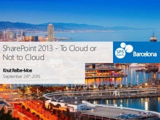 SharePoint 2013 - To Cloud or
Not to Cloud
Knut Relbe-Moe
September 26th, 2015
Barcelona
 