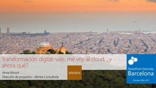 Transformación digital: vale, me voy al cloud, ¿y
ahora qué?
Anna Almuni
Dirección de proyectos – Atmira Consultoría
 