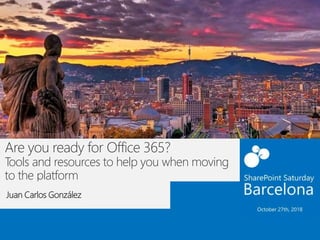 Are you ready for Office 365?
Tools and resources to help you when moving
to the platform
Juan Carlos González
 
