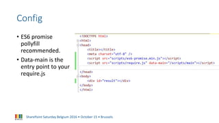 SharePoint Saturday Belgium 2016 • October 15 • Brussels
Config
• ES6 promise
pollyfill
recommended.
• Data-main is the
entry point to your
require.js
 