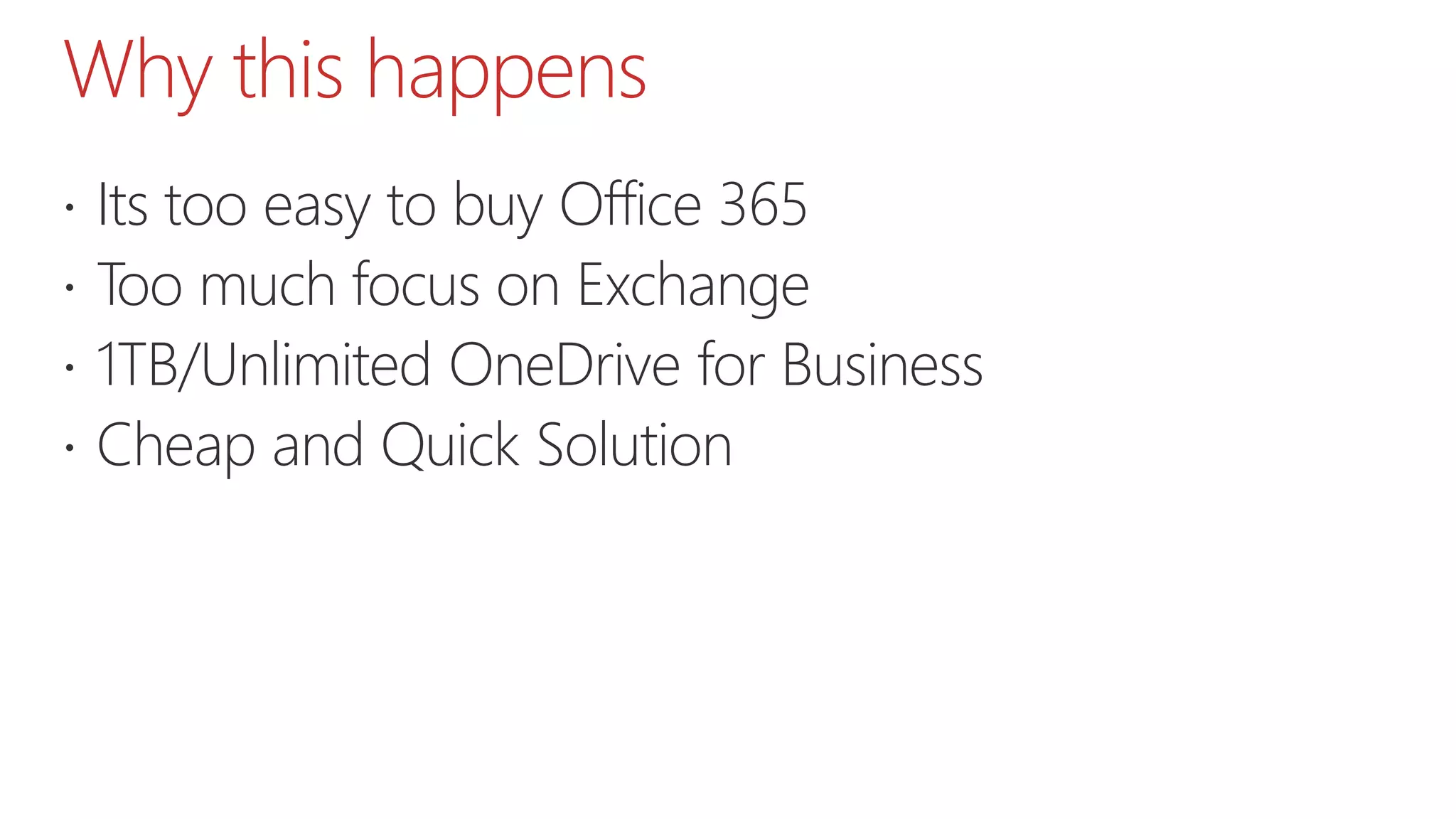 Why this happens
 Its too easy to buy Office 365
 Too much focus on Exchange
 1TB/Unlimited OneDrive for Business
 Cheap and Quick Solution
 