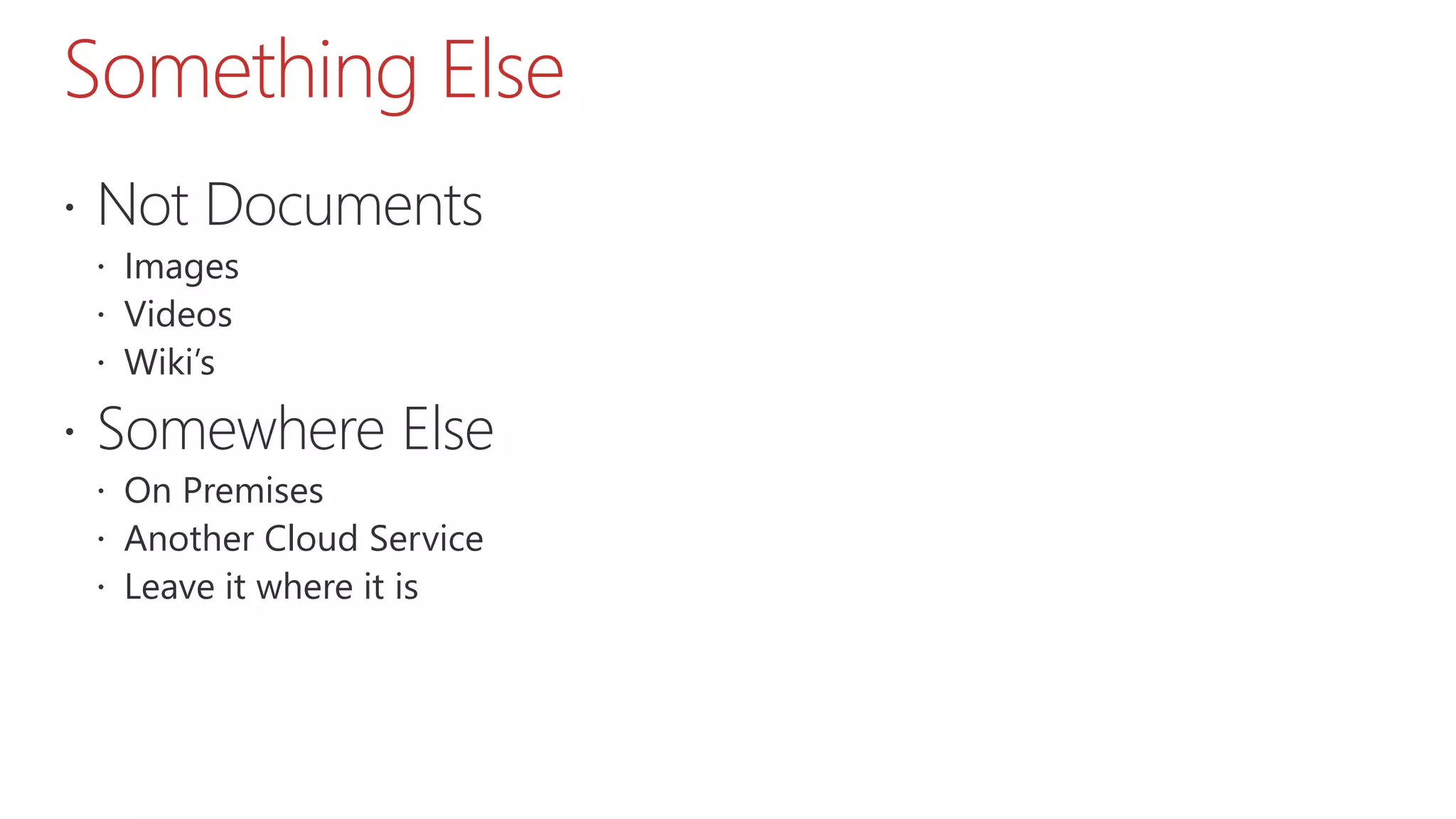 Something Else
 Not Documents
 Images
 Videos
 Wiki’s
 Somewhere Else
 On Premises
 Another Cloud Service
 Leave it where it is
 