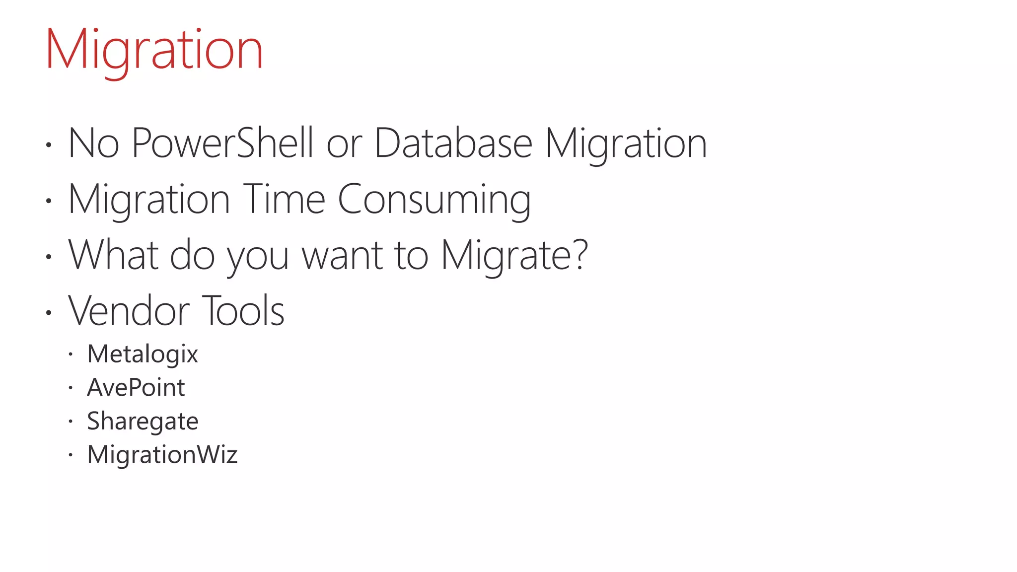 Migration
 No PowerShell or Database Migration
 Migration Time Consuming
 What do you want to Migrate?
 Vendor Tools
 Metalogix
 AvePoint
 Sharegate
 MigrationWiz
 