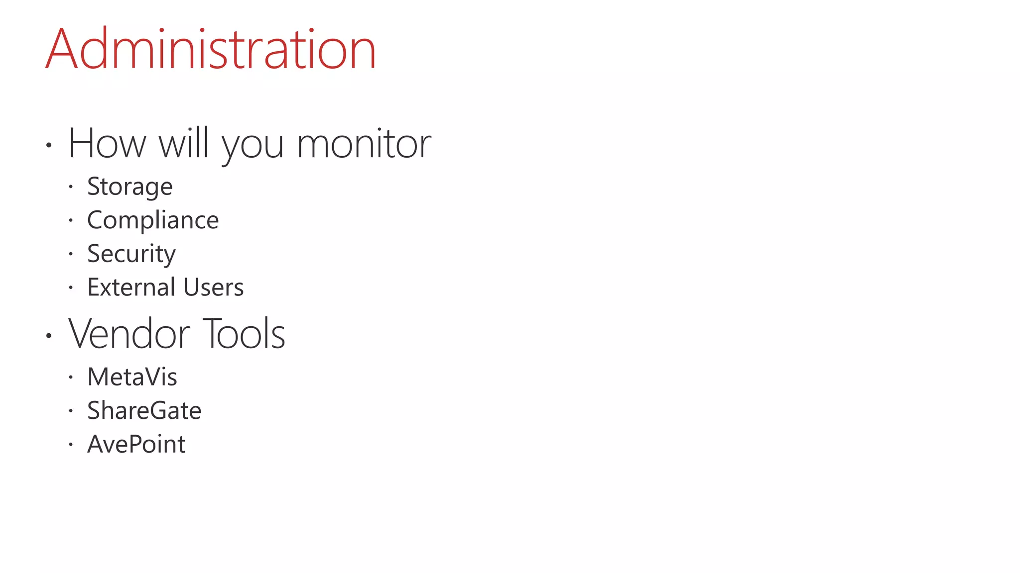Administration
 How will you monitor
 Storage
 Compliance
 Security
 External Users
 Vendor Tools
 MetaVis
 ShareGate
 AvePoint
 
