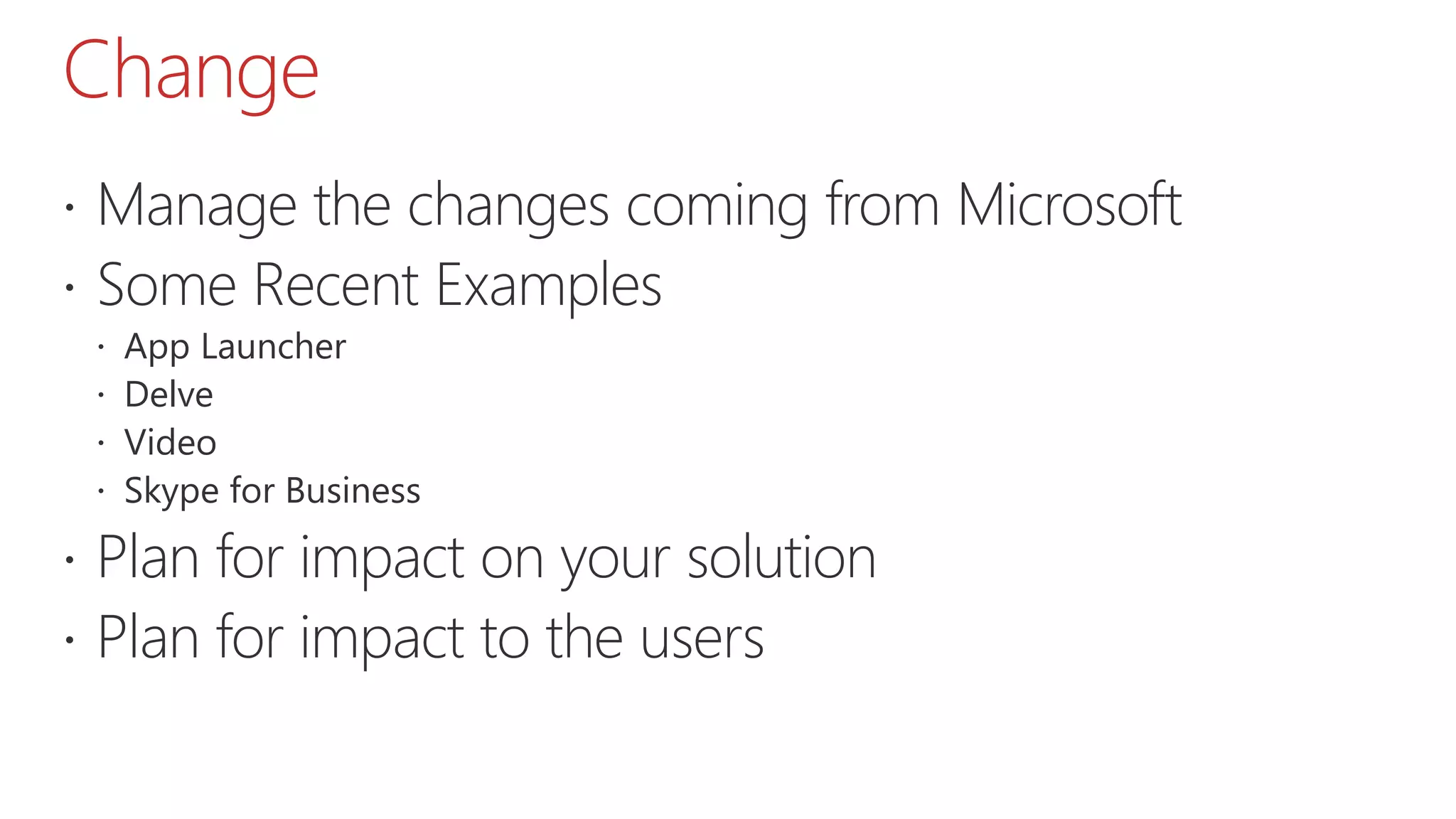 Change
 Manage the changes coming from Microsoft
 Some Recent Examples
 App Launcher
 Delve
 Video
 Skype for Business
 Plan for impact on your solution
 Plan for impact to the users
 