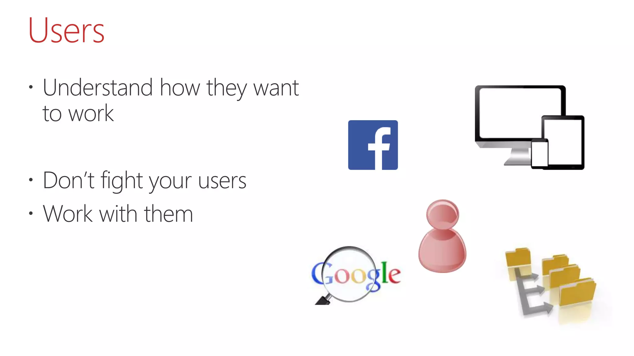 Users
 Understand how they want
to work
 Don’t fight your users
 Work with them
 