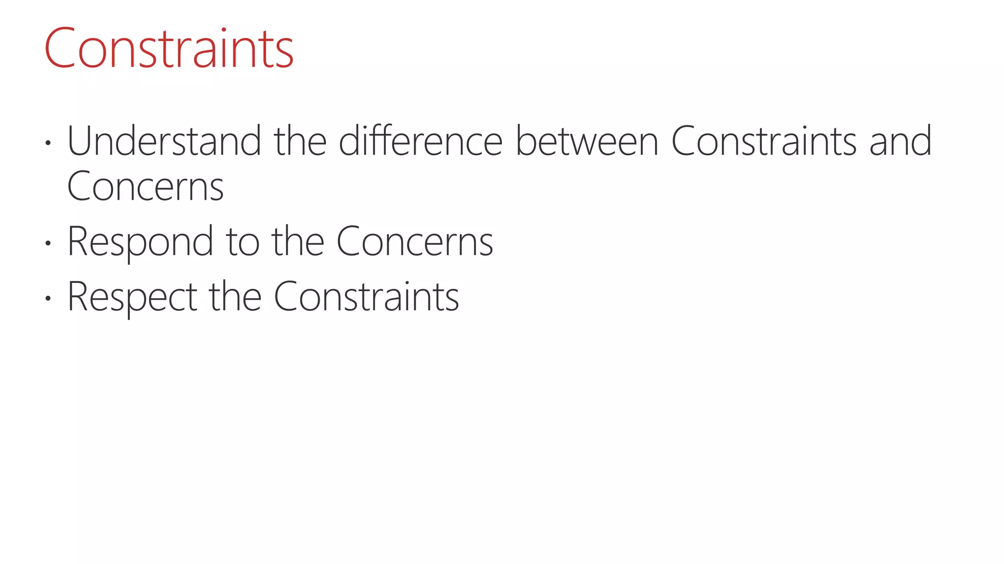 Constraints
 Understand the difference between Constraints and
Concerns
 Respond to the Concerns
 Respect the Constraints
 