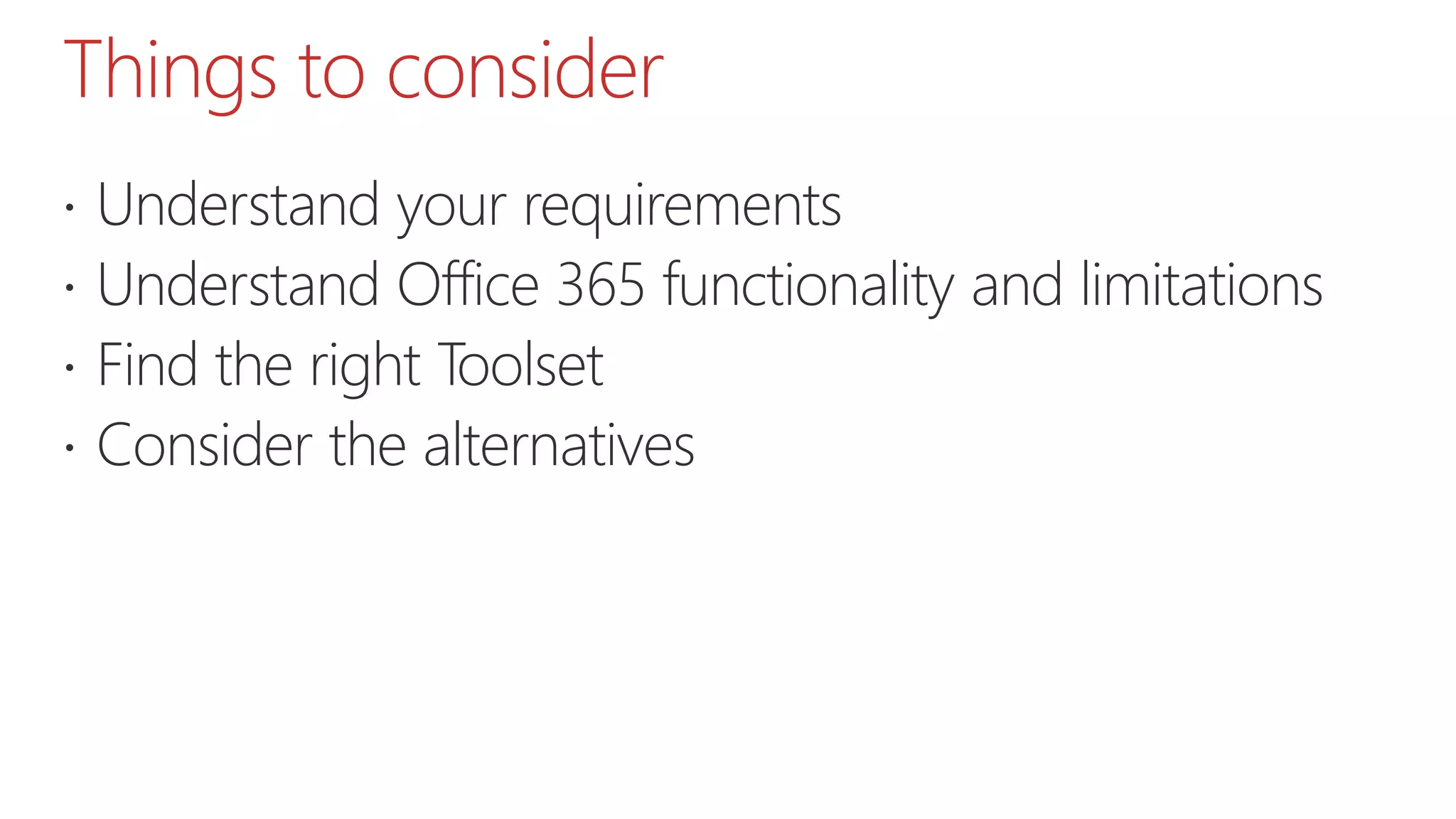 Things to consider
 Understand your requirements
 Understand Office 365 functionality and limitations
 Find the right Toolset
 Consider the alternatives
 