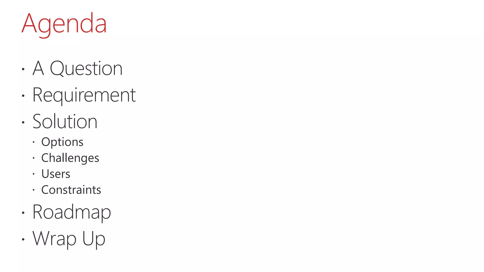 Agenda
 A Question
 Requirement
 Solution
 Options
 Challenges
 Users
 Constraints
 Roadmap
 Wrap Up
 