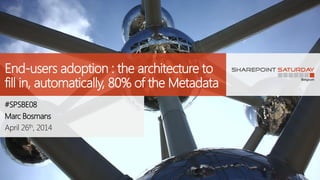 End-users adoption : the architecture to
fill in, automatically, 80% of the Metadata
#SPSBE08
Marc Bosmans
April 26th, 2014
 