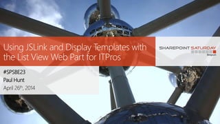 Using JSLink and Display Templates with
the List View Web Part for ITPros
#SPSBE23
Paul Hunt
April 26th, 2014
 