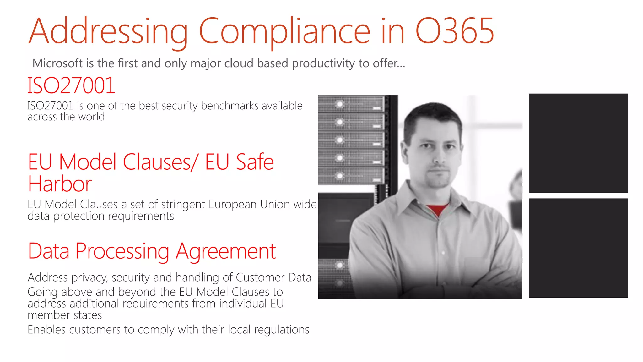 ISO27001
EU Model Clauses/ EU Safe
Harbor
Data Processing Agreement
Addressing Compliance in O365
Microsoft is the first and only major cloud based productivity to offer…
 