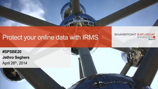 Protect your online data with IRMS
#SPSBE20
Jethro Seghers
April 26th, 2014
 
