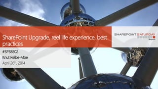 SharePoint Upgrade, reel life experience, best
practices
#SPSBE02
Knut Relbe-Moe
April 26th, 2014
 