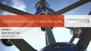 Content Enrichment in SharePoint Search
#SPSBE12
Steven Van de Craen
April 26th, 2014
 