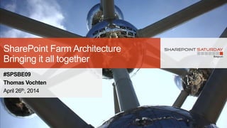 SharePoint Farm Architecture
Bringing it all together
#SPSBE09
Thomas Vochten
April 26th, 2014
 