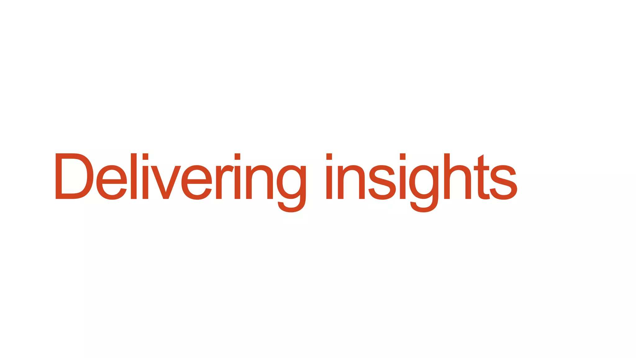 Delivering insights
 