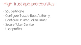 High-trust app prerequisites
 SSL certificate
 Configure Trusted Root Authority
 Configure Trusted Token Issuer
 Secure Token Service
 User profiles
 