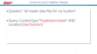 Question: “all master data files for my location”
 Query: ContentType:”Projektstammblatt” AND
Location:{User.Standort}
2
Content by Search WebPart: Beispiel
 