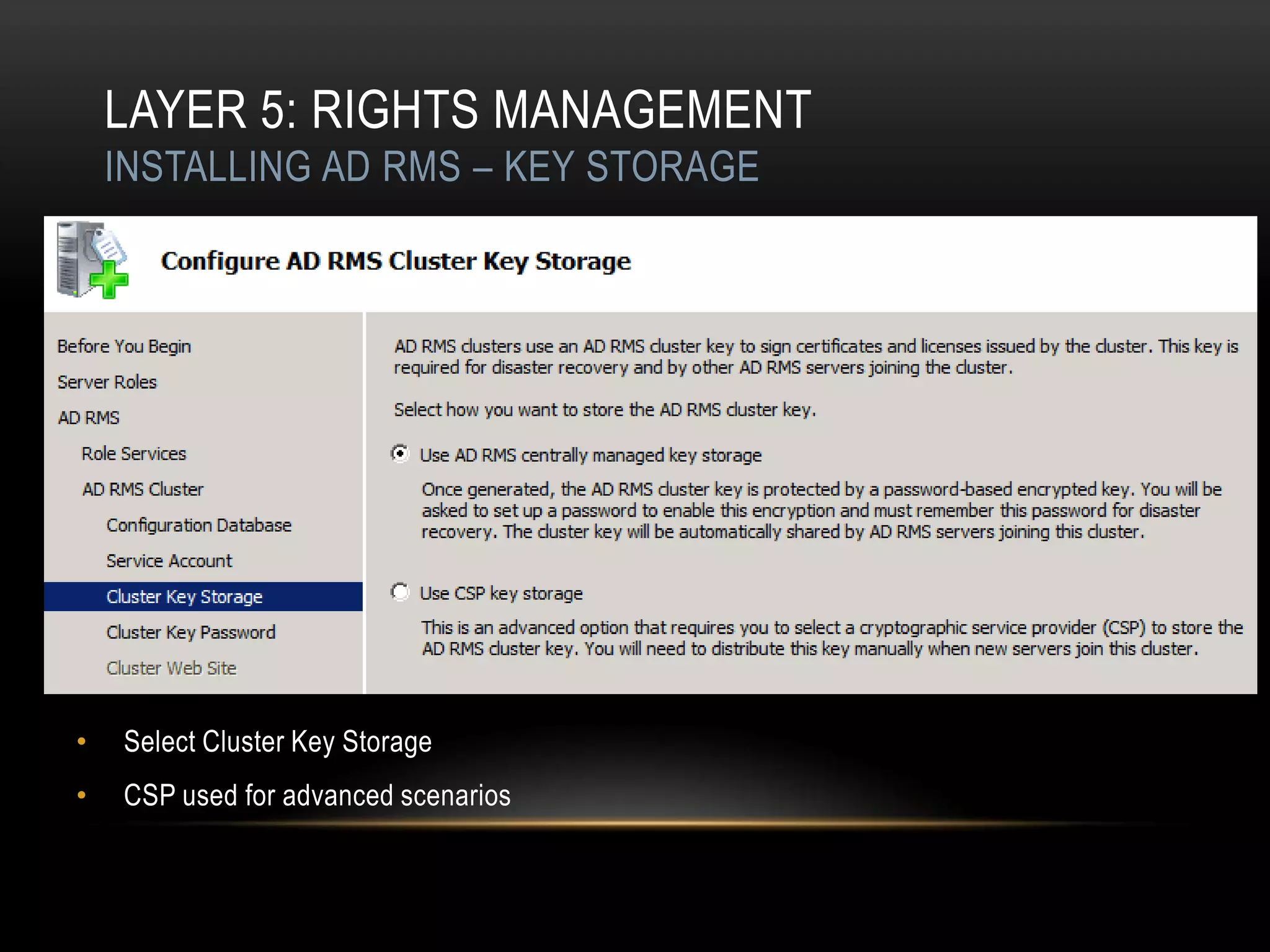 LAYER 5: RIGHTS MANAGEMENT
    INSTALLING AD RMS – KEY STORAGE




•   Select Cluster Key Storage
•   CSP used for advanced scenarios
 