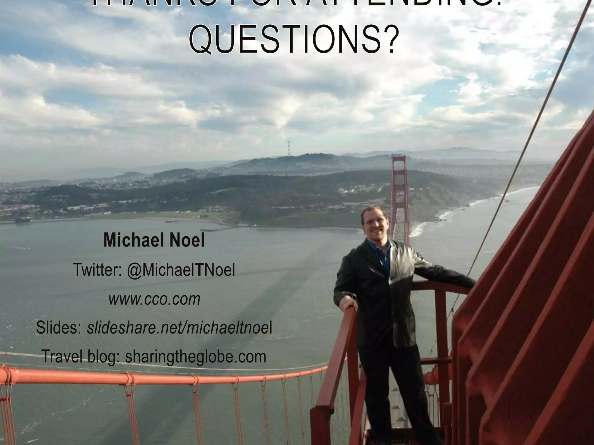 Michael Noel
     Twitter: @MichaelTNoel
          www.cco.com
Slides: slideshare.net/michaeltnoel
Travel blog: sharingtheglobe.com
 