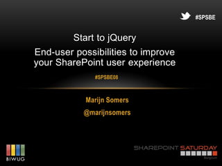 #SPSBE


         Start to jQuery
End-user possibilities to improve
your SharePoint user experience
              #SPSBE08



            Marijn Somers
           @marijnsomers
 
