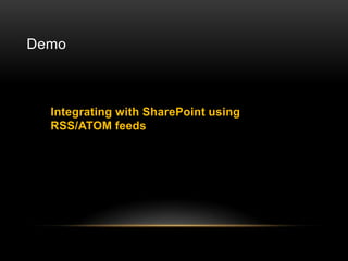 Demo



  Integrating with SharePoint using
  RSS/ATOM feeds
 