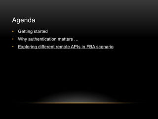 Agenda
• Getting started
• Why authentication matters …
• Exploring different remote APIs in FBA scenario
 