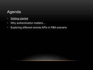 Agenda
• Getting started
• Why authentication matters…
• Exploring different remote APIs in FBA scenario
 